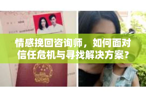 情感挽回咨询师,如何面对信任危机与寻找解决方案? 情感挽回咨询师,如何面对信任危机与寻找解决方案?