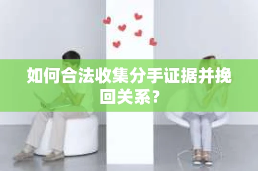如何合法收集分手证据并挽回关系? 如何合法收集分手证据并挽回关系?