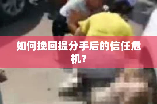 如何挽回提分手后的信任危机？