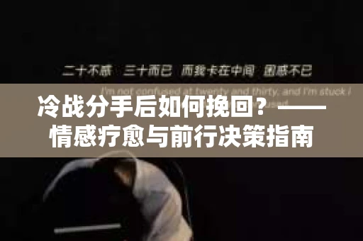 冷战分手后如何挽回？——情感疗愈与前行决策指南