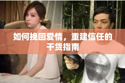 如何挽回爱情，重建信任的干货指南
