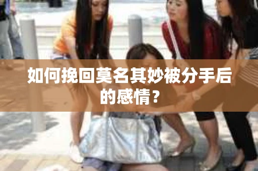 如何挽回莫名其妙被分手后的感情？