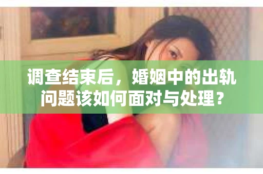 调查结束后，婚姻中的出轨问题该如何面对与处理？