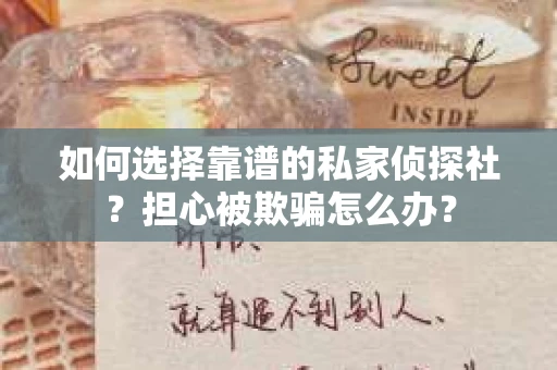 如何选择靠谱的私家侦探社?担心被欺骗怎么办? 如何选择靠谱的私家侦探社?担心被欺骗怎么办?