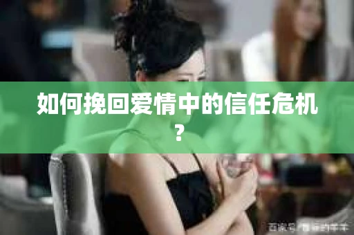 如何挽回爱情中的信任危机？