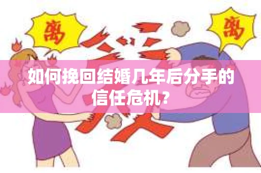 如何挽回结婚几年后分手的信任危机？