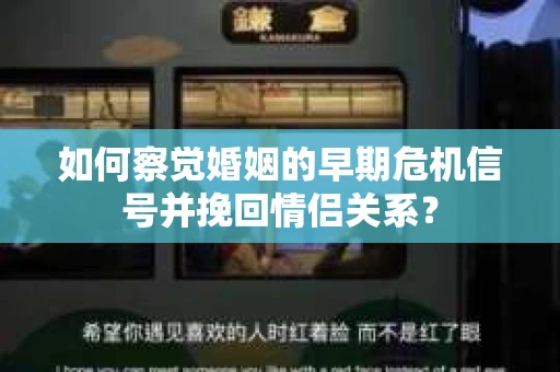 如何察觉婚姻的早期危机信号并挽回情侣关系？