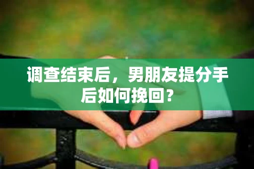 调查结束后，男朋友提分手后如何挽回？