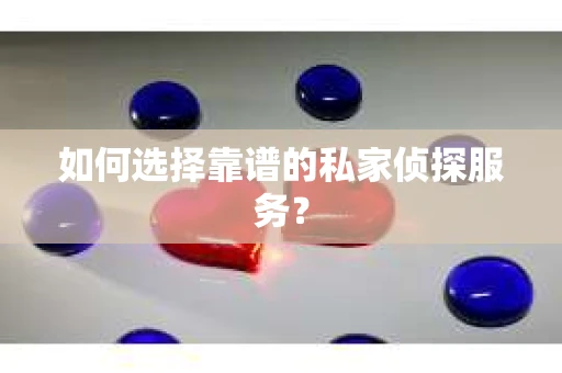 如何选择靠谱的私家侦探服务？