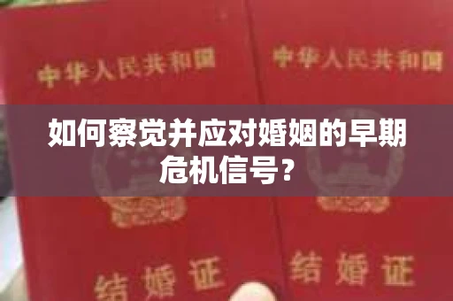 如何察觉并应对婚姻的早期危机信号？