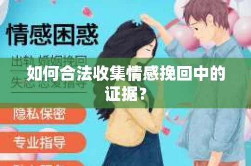 如何合法收集情感挽回中的证据？