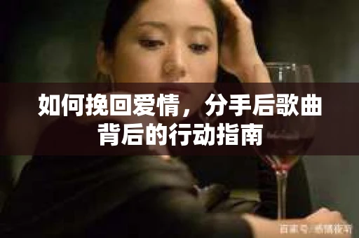 如何挽回爱情，分手后歌曲背后的行动指南