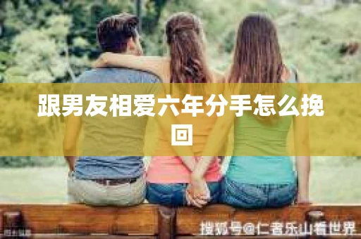 跟男友相爱六年分手怎么挽回
