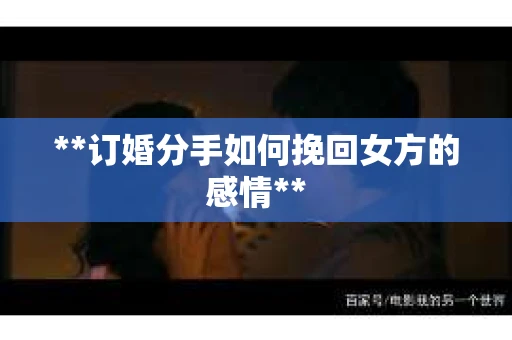 **订婚分手如何挽回女方的感情**