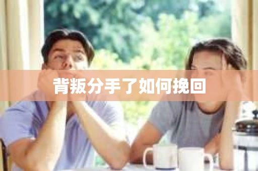 背叛分手了如何挽回