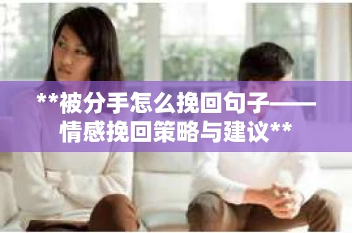 **被分手怎么挽回句子——情感挽回策略与建议**