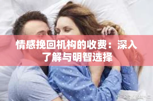 情感挽回机构的收费：深入了解与明智选择