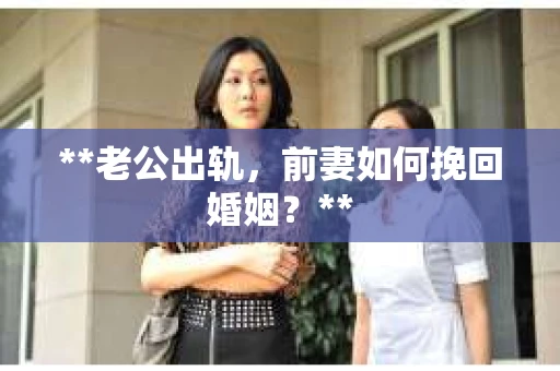 **老公出轨，前妻如何挽回婚姻？**