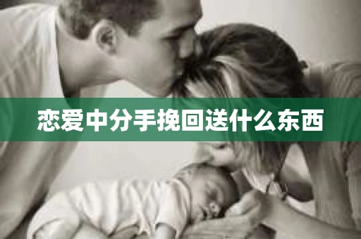 恋爱中分手挽回送什么东西
