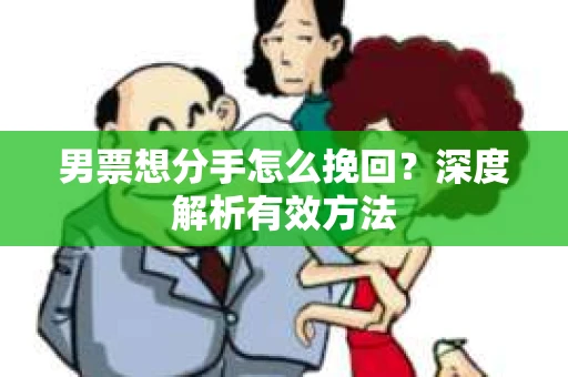 男票想分手怎么挽回？深度解析有效方法