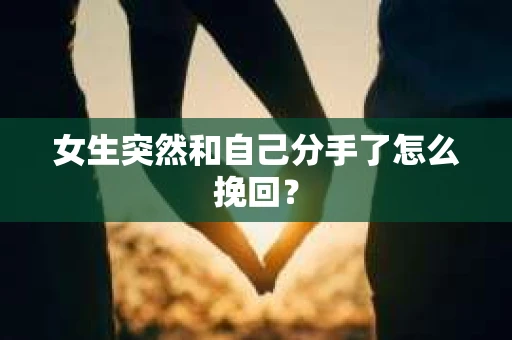 女生突然和自己分手了怎么挽回？