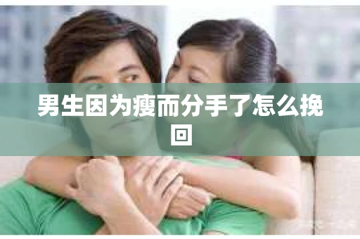 男生因为瘦而分手了怎么挽回