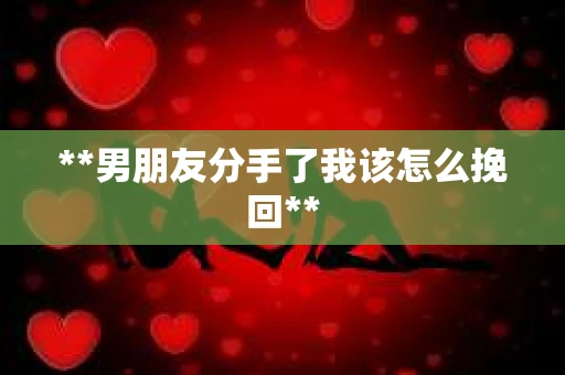 **男朋友分手了我该怎么挽回**