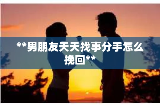 **男朋友天天找事分手怎么挽回**