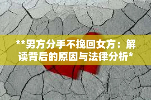 **男方分手不挽回女方：解读背后的原因与法律分析**