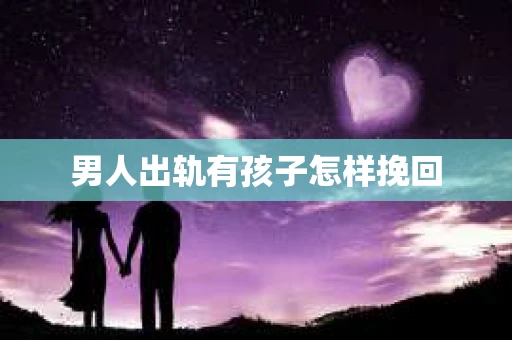 男人出轨有孩子怎样挽回