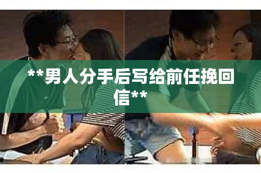 **男人分手后写给前任挽回信**