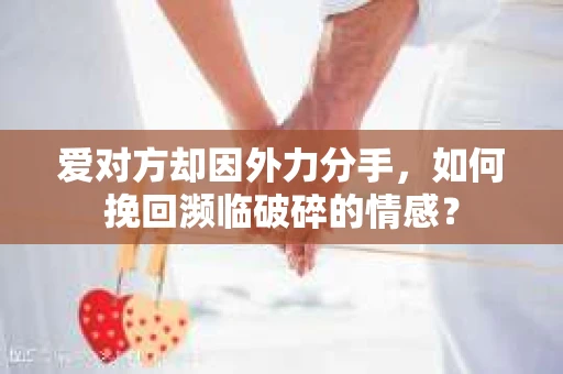 爱对方却因外力分手，如何挽回濒临破碎的情感？