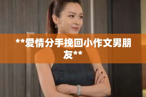 **爱情分手挽回小作文男朋友**