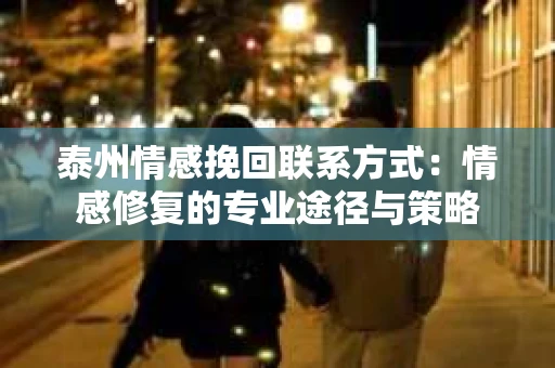 泰州情感挽回联系方式：情感修复的专业途径与策略