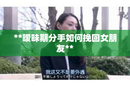 **暧昧期分手如何挽回女朋友**