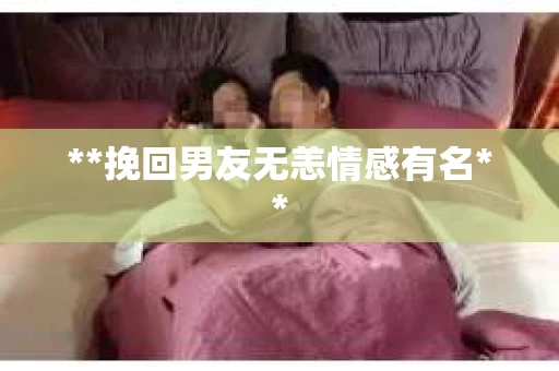 **挽回男友无恙情感有名**