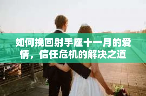 如何挽回射手座十一月的爱情，信任危机的解决之道