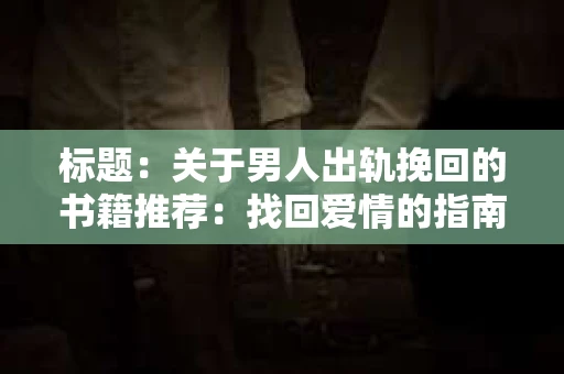 标题:关于男人出轨挽回的书籍推荐:找回爱情的指南针 标题:关于男人出轨挽回的书籍推荐:找回爱情的指南针