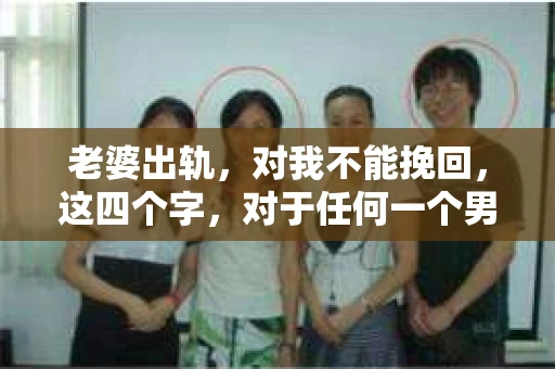 老婆出轨，对我不能挽回，这四个字，对于任何一个男人来说，都是一场无法言说的痛。我曾经以为，婚姻是爱情的港湾，是彼此依靠的避风港，然而，现实却给了我一记响亮的耳光。今天，我想和大家聊聊这个沉重的话题，希望能给那些正在经历或即将经历类似痛苦的人一些安慰和启示。