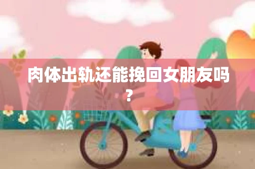 肉体出轨还能挽回女朋友吗？