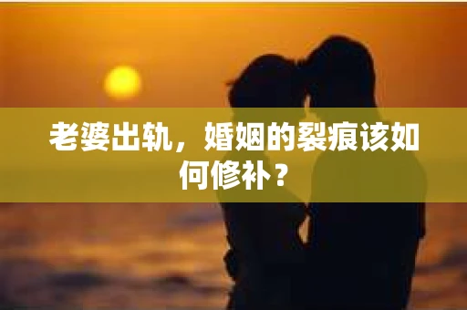 老婆出轨，婚姻的裂痕该如何修补？