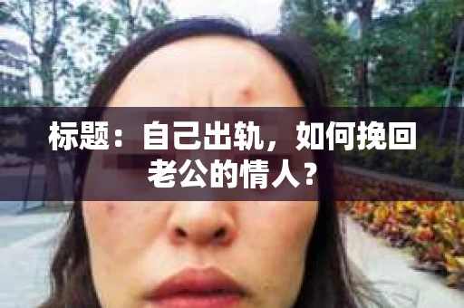 标题：自己出轨，如何挽回老公的情人？