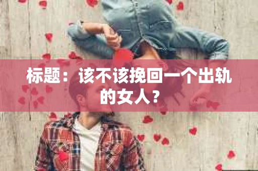 标题：该不该挽回一个出轨的女人？