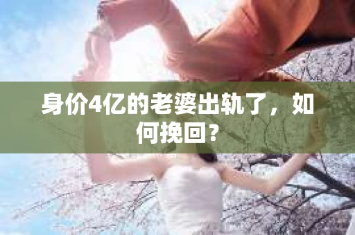 身价4亿的老婆出轨了，如何挽回？