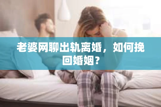 老婆网聊出轨离婚，如何挽回婚姻？