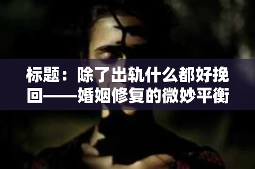 标题：除了出轨什么都好挽回——婚姻修复的微妙平衡