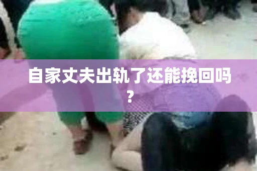 自家丈夫出轨了还能挽回吗？