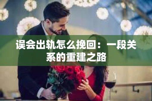 误会出轨怎么挽回：一段关系的重建之路