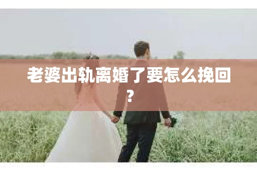 老婆出轨离婚了要怎么挽回？