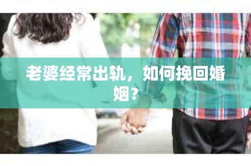 老婆经常出轨，如何挽回婚姻？